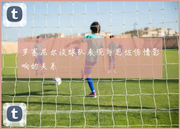 罗塞尼尔谈球队表现与恩佐伤情影响的关系