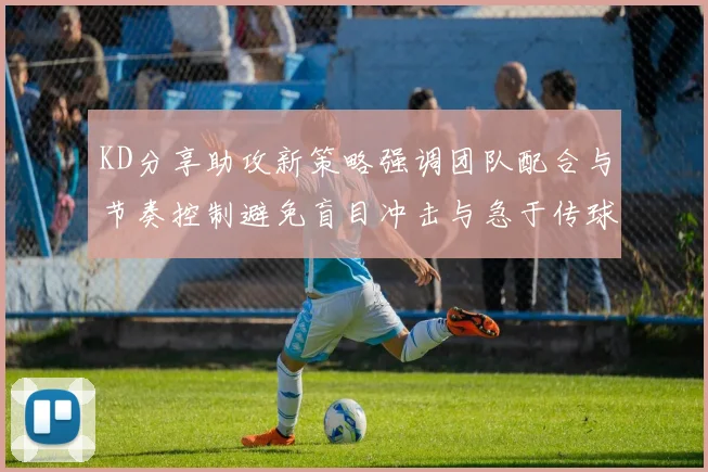 KD分享助攻新策略强调团队配合与节奏控制避免盲目冲击与急于传球