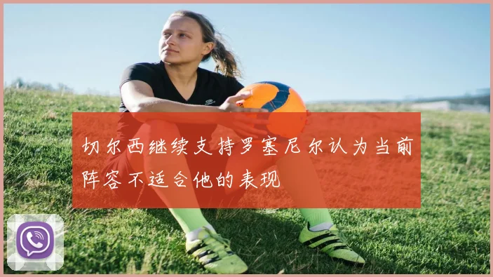 切尔西继续支持罗塞尼尔认为当前阵容不适合他的表现
