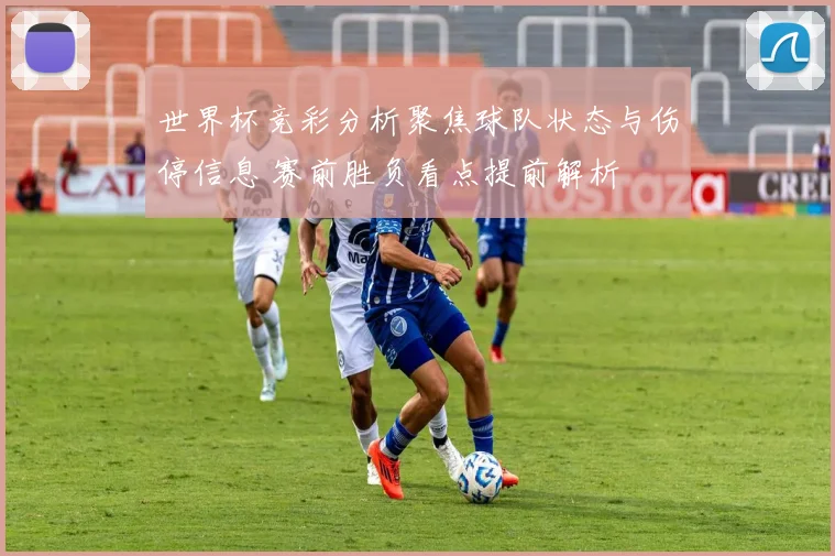 世界杯竞彩分析聚焦球队状态与伤停信息 赛前胜负看点提前解析