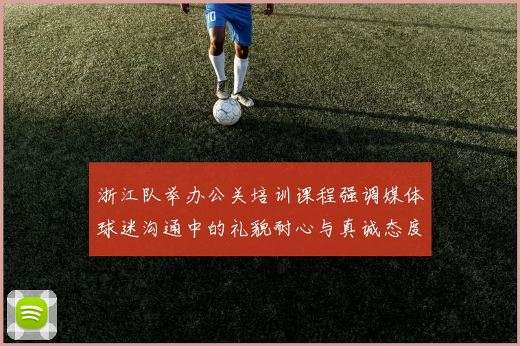 浙江队举办公关培训课程强调媒体球迷沟通中的礼貌耐心与真诚态度