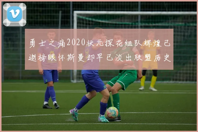 勇士之痛2020状元探花组队辉煌已逝榜眼怀斯曼却早已淡出联盟历史舞台